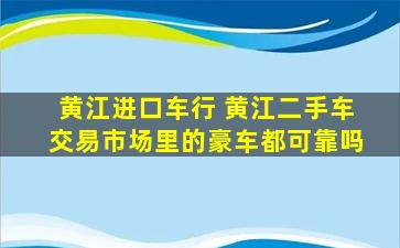 黄江进口车行 黄江二手车交易市场里的豪车都可靠吗